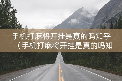 手机打麻将开挂是真的吗知乎（手机打麻将开挂是真的吗知乎文章）