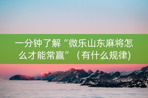 一分钟了解“微乐山东麻将怎么才能常赢”（有什么规律)