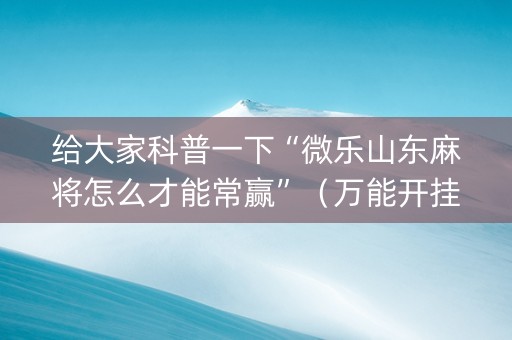给大家科普一下“微乐山东麻将怎么才能常赢”（万能开挂神器)