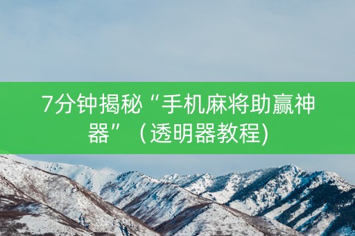 7分钟揭秘“手机麻将助赢神器”（透明器教程)