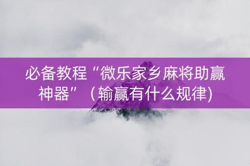 必备教程“微乐家乡麻将助赢神器”（输赢有什么规律)