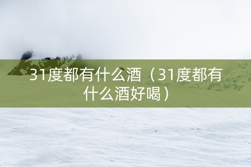 31度都有什么酒（31度都有什么酒好喝）