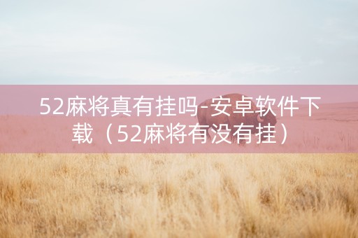 52麻将真有挂吗-安卓软件下载（52麻将有没有挂）
