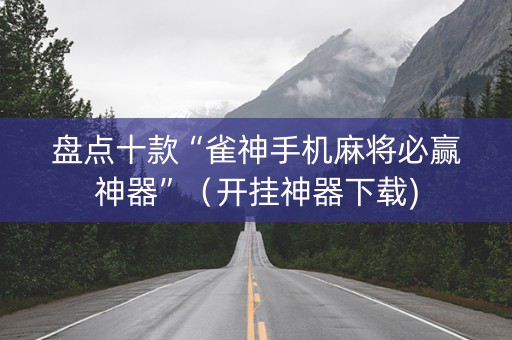 盘点十款“雀神手机麻将必赢神器”（开挂神器下载)