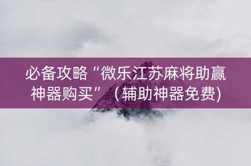 必备攻略“微乐江苏麻将助赢神器购买”（辅助神器免费)