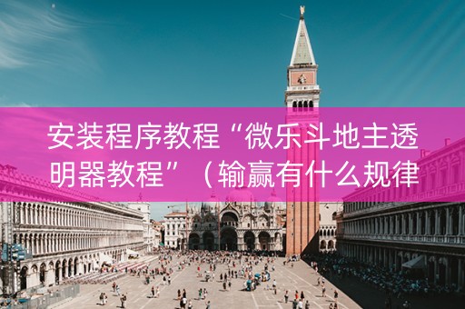 安装程序教程“微乐斗地主透明器教程”（输赢有什么规律)