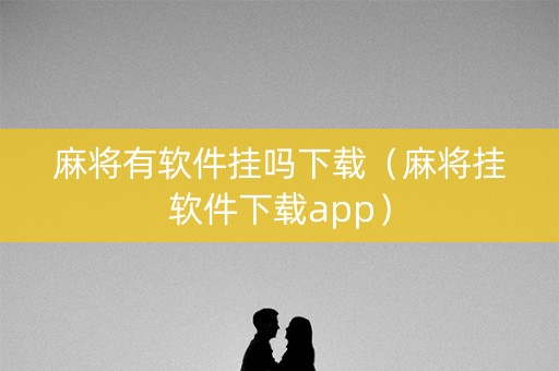 麻将有软件挂吗下载（麻将挂软件下载app）