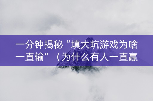 一分钟揭秘“填大坑游戏为啥一直输”（为什么有人一直赢)