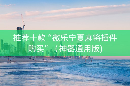 推荐十款“微乐宁夏麻将插件购买”（神器通用版)