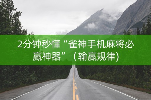2分钟秒懂“雀神手机麻将必赢神器”（输赢规律)