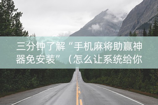 三分钟了解“手机麻将助赢神器免安装”（怎么让系统给你发好牌)