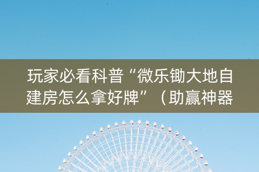 玩家必看科普“微乐锄大地自建房怎么拿好牌”（助赢神器)