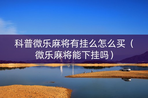 科普微乐麻将有挂么怎么买（微乐麻将能下挂吗）