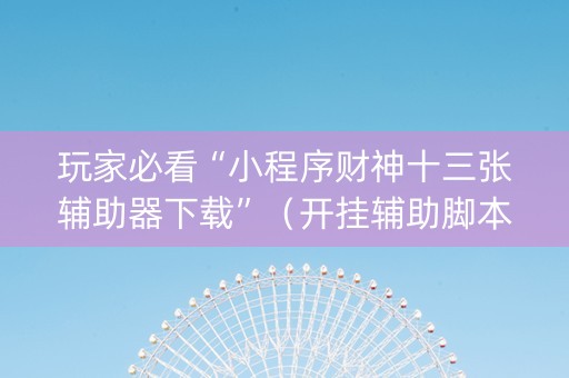 玩家必看“小程序财神十三张辅助器下载”（开挂辅助脚本)