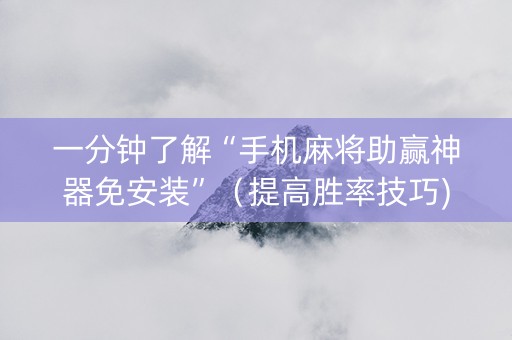 一分钟了解“手机麻将助赢神器免安装”（提高胜率技巧)