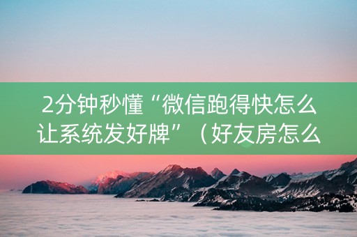 2分钟秒懂“微信跑得快怎么让系统发好牌”（好友房怎么才能赢)