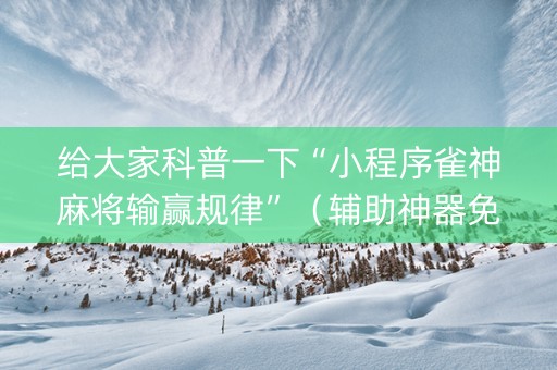 给大家科普一下“小程序雀神麻将输赢规律”（辅助神器免费)