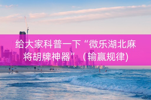给大家科普一下“微乐湖北麻将胡牌神器”（输赢规律)