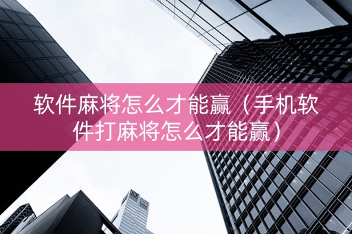 软件麻将怎么才能赢（手机软件打麻将怎么才能赢）
