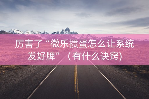 厉害了“微乐掼蛋怎么让系统发好牌”（有什么诀窍)
