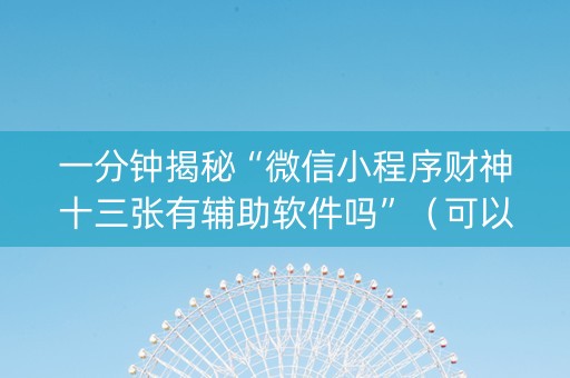一分钟揭秘“微信小程序财神十三张有辅助软件吗”（可以设置输赢吗)