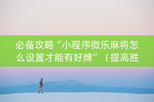 必备攻略“小程序微乐麻将怎么设置才能有好牌”（提高胜率软件)
