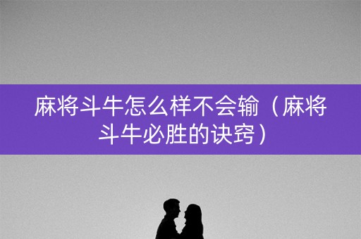 麻将斗牛怎么样不会输（麻将斗牛必胜的诀窍）