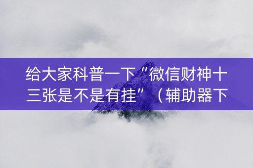 给大家科普一下“微信财神十三张是不是有挂”（辅助器下载)