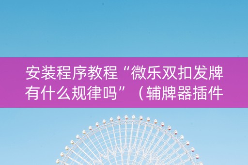 安装程序教程“微乐双扣发牌有什么规律吗”（辅牌器插件购买)