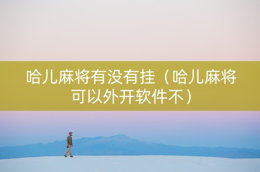 哈儿麻将有没有挂（哈儿麻将可以外开软件不）