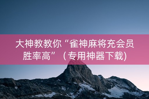 大神教教你“雀神麻将充会员胜率高”（专用神器下载)