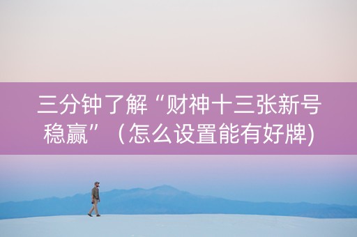 三分钟了解“财神十三张新号稳赢”（怎么设置能有好牌)