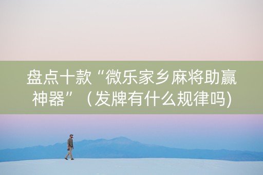 盘点十款“微乐家乡麻将助赢神器”（发牌有什么规律吗)