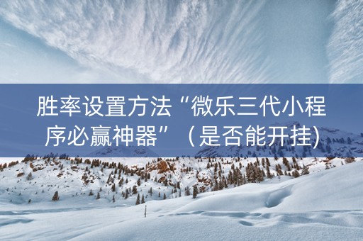 胜率设置方法“微乐三代小程序必赢神器”（是否能开挂)