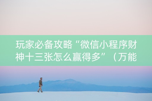 玩家必备攻略“微信小程序财神十三张怎么赢得多”（万能开挂器)