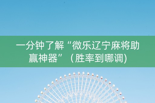 一分钟了解“微乐辽宁麻将助赢神器”（胜率到哪调)