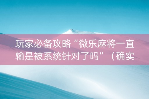 玩家必备攻略“微乐麻将一直输是被系统针对了吗”（确实有插件吗)