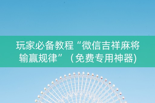 玩家必备教程“微信吉祥麻将输赢规律”（免费专用神器)