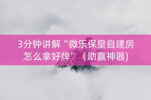 3分钟讲解“微乐保皇自建房怎么拿好牌”（助赢神器)