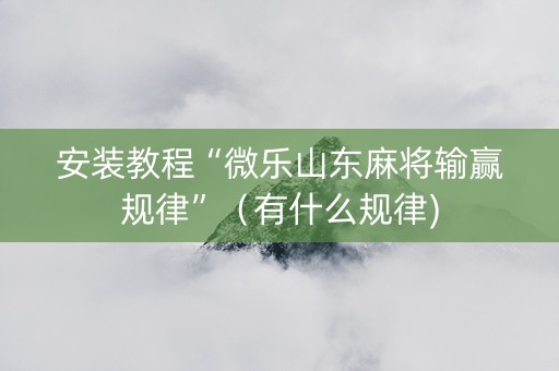 安装教程“微乐山东麻将输赢规律”（有什么规律)