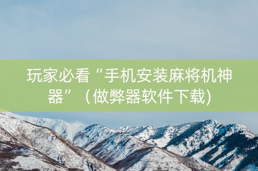 玩家必看“手机安装麻将机神器”（做弊器软件下载)