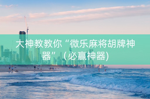 大神教教你“微乐麻将胡牌神器”（必赢神器)