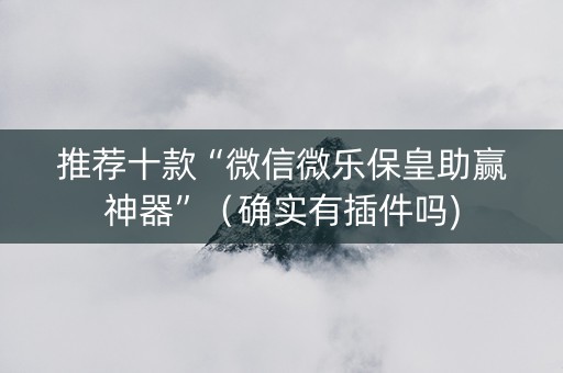 推荐十款“微信微乐保皇助赢神器”（确实有插件吗)