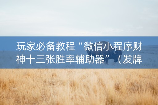 玩家必备教程“微信小程序财神十三张胜率辅助器”（发牌有什么规律吗)