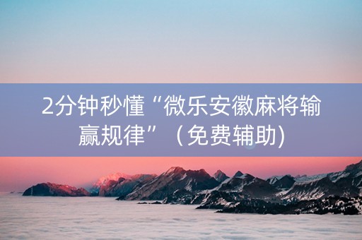 2分钟秒懂“微乐安徽麻将输赢规律”（免费辅助)