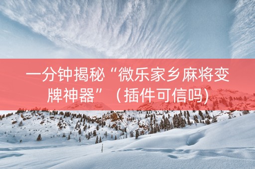 一分钟揭秘“微乐家乡麻将变牌神器”（插件可信吗)