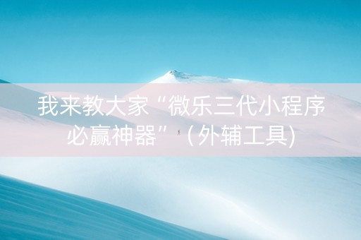 我来教大家“微乐三代小程序必赢神器”（外辅工具)