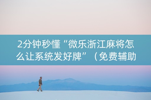 2分钟秒懂“微乐浙江麻将怎么让系统发好牌”（免费辅助)