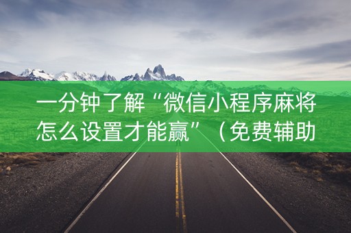 一分钟了解“微信小程序麻将怎么设置才能赢”（免费辅助)