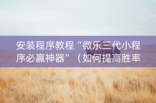 安装程序教程“微乐三代小程序必赢神器”（如何提高胜率)